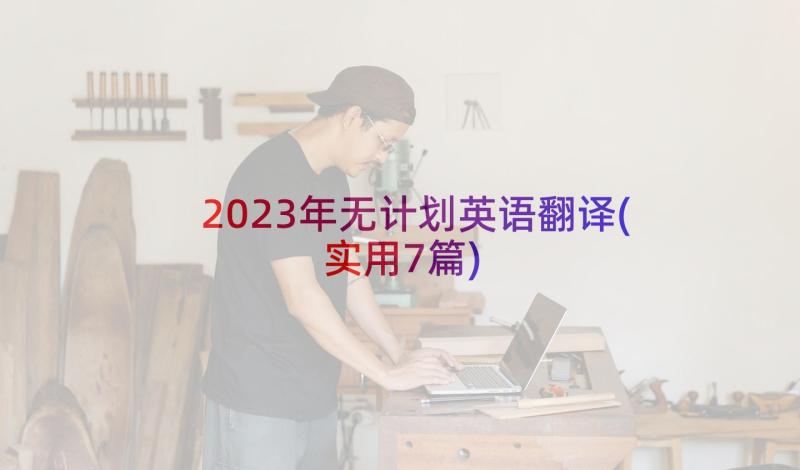 2023年无计划英语翻译(实用7篇)