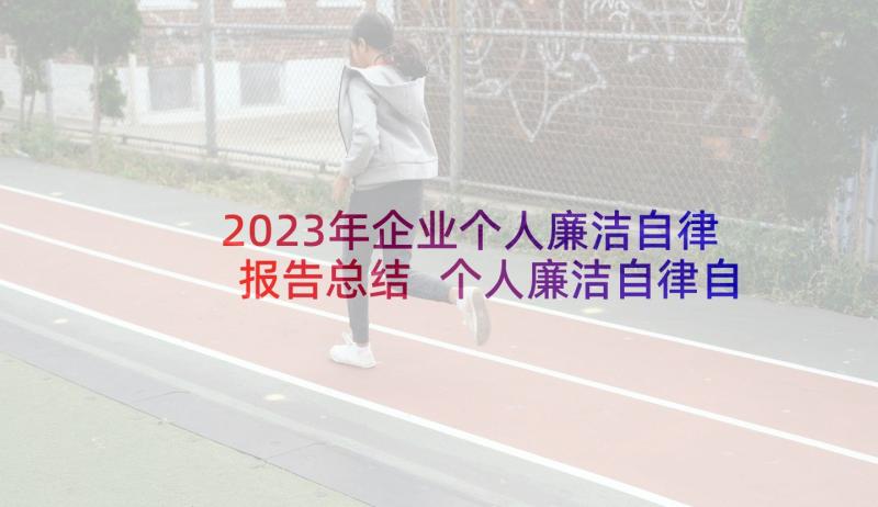 2023年企业个人廉洁自律报告总结 个人廉洁自律自查报告(优质8篇)