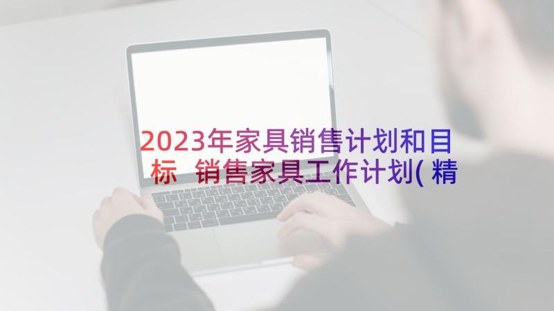 2023年家具销售计划和目标 销售家具工作计划(精选10篇)