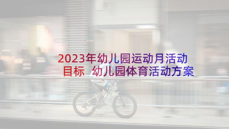 2023年幼儿园运动月活动目标 幼儿园体育活动方案(模板8篇)