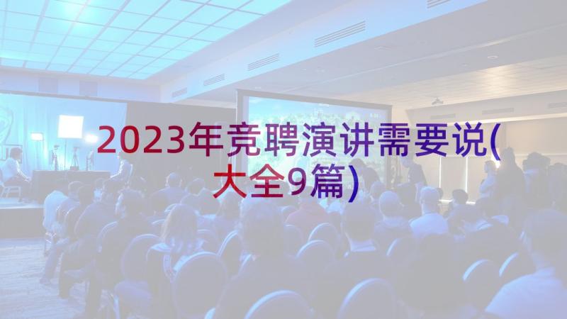 2023年竞聘演讲需要说(大全9篇)