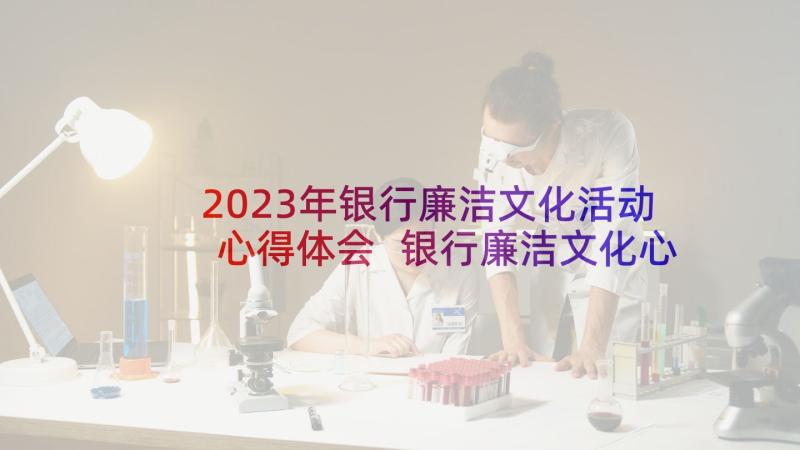 2023年银行廉洁文化活动心得体会 银行廉洁文化心得体会(汇总8篇)