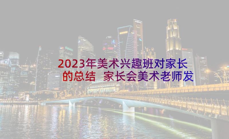 2023年美术兴趣班对家长的总结 家长会美术老师发言稿(精选7篇)