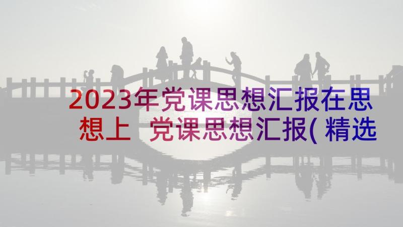 2023年党课思想汇报在思想上 党课思想汇报(精选7篇)