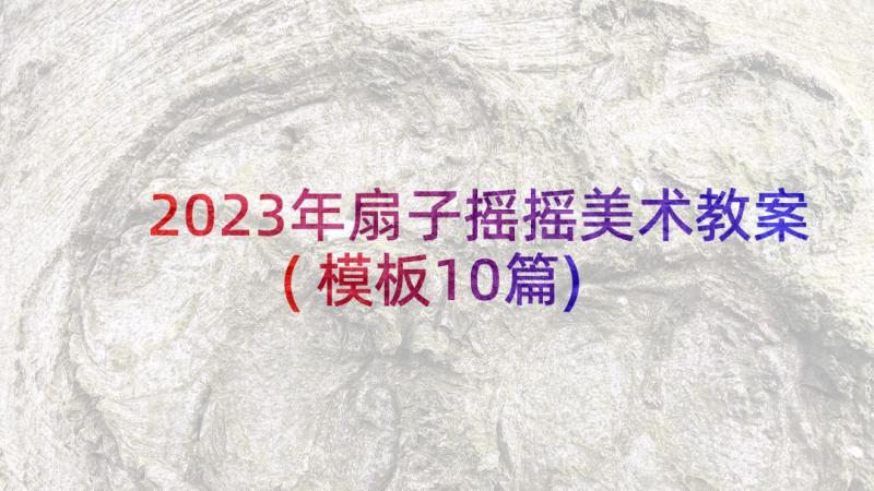 2023年扇子摇摇美术教案(模板10篇)