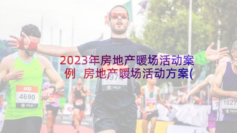 2023年房地产暖场活动案例 房地产暖场活动方案(汇总5篇)