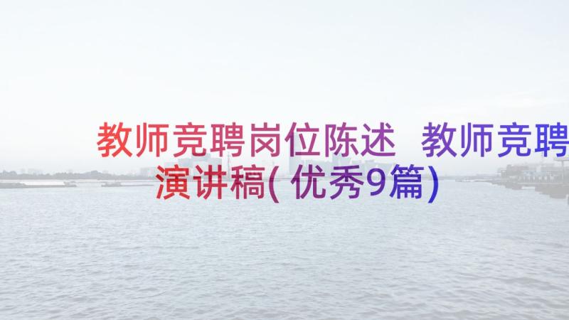 教师竞聘岗位陈述 教师竞聘演讲稿(优秀9篇)