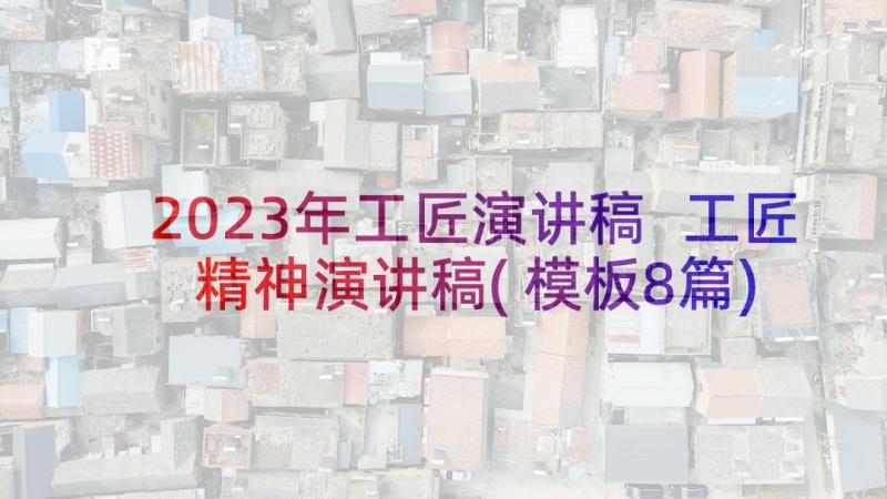 2023年工匠演讲稿 工匠精神演讲稿(模板8篇)