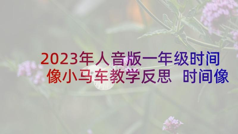 2023年人音版一年级时间像小马车教学反思 时间像小马车教学反思(汇总5篇)