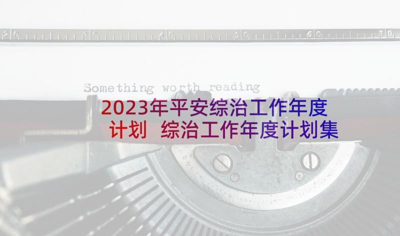 2023年平安综治工作年度计划 综治工作年度计划集锦(汇总5篇)