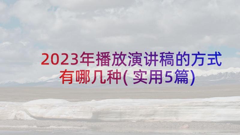 2023年播放演讲稿的方式有哪几种(实用5篇)