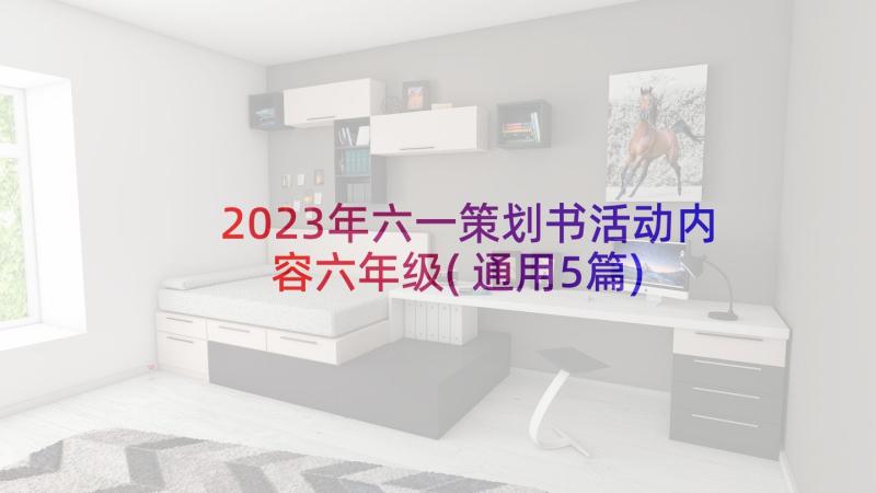 2023年六一策划书活动内容六年级(通用5篇)