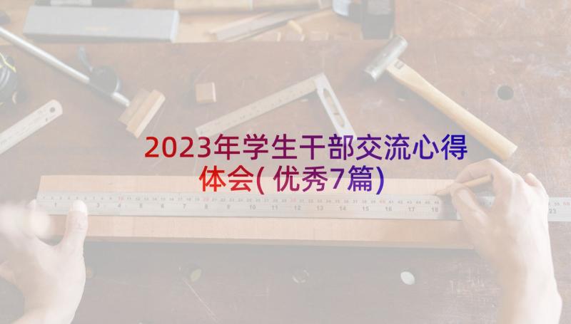 2023年学生干部交流心得体会(优秀7篇)