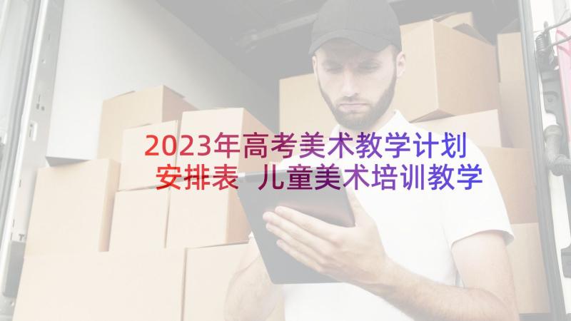 2023年高考美术教学计划安排表 儿童美术培训教学计划(通用5篇)