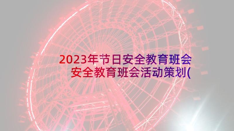 2023年节日安全教育班会 安全教育班会活动策划(精选6篇)