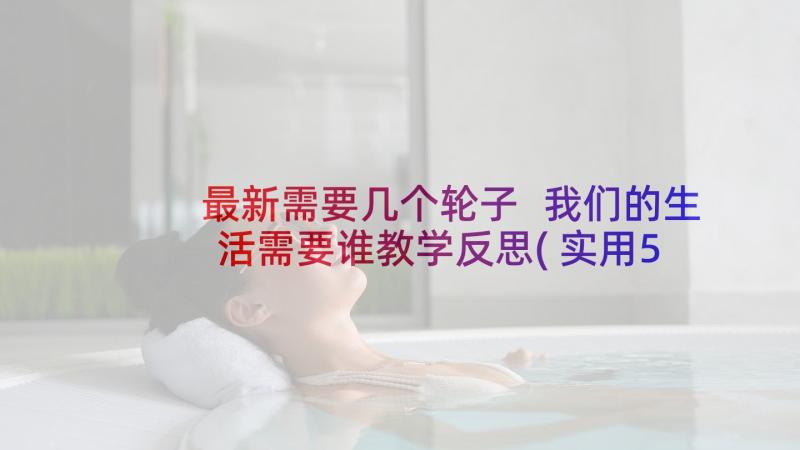 最新需要几个轮子 我们的生活需要谁教学反思(实用5篇)