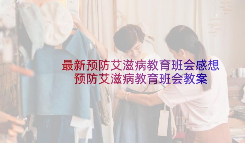 最新预防艾滋病教育班会感想 预防艾滋病教育班会教案(大全5篇)