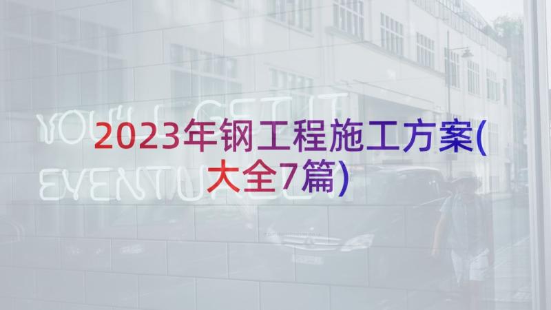 2023年钢工程施工方案(大全7篇)