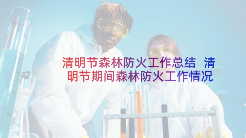 清明节森林防火工作总结 清明节期间森林防火工作情况报告(实用5篇)