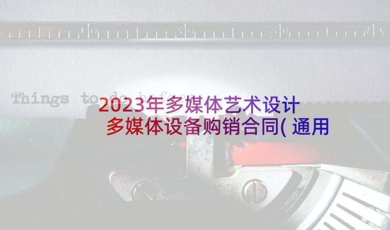 2023年多媒体艺术设计 多媒体设备购销合同(通用5篇)