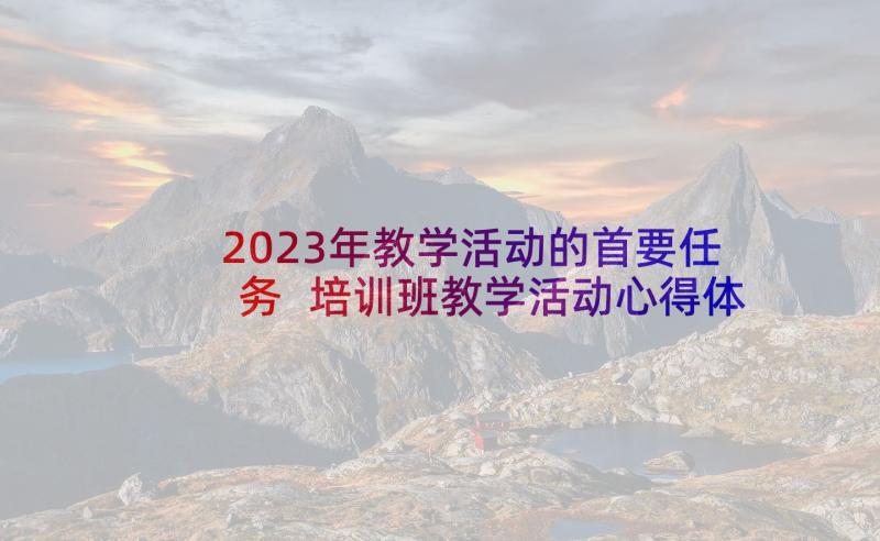 2023年教学活动的首要任务 培训班教学活动心得体会(汇总7篇)