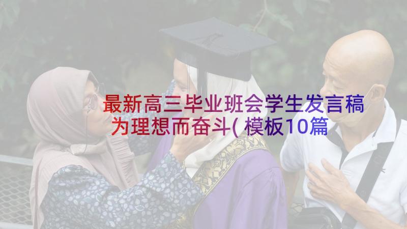 最新高三毕业班会学生发言稿为理想而奋斗(模板10篇)