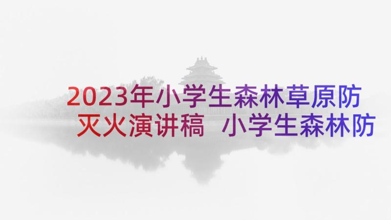 2023年小学生森林草原防灭火演讲稿 小学生森林防火演讲稿(通用5篇)