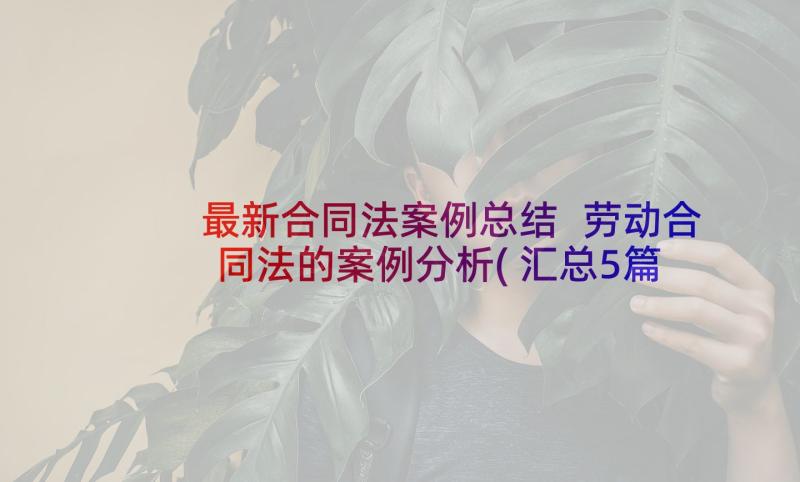 最新合同法案例总结 劳动合同法的案例分析(汇总5篇)