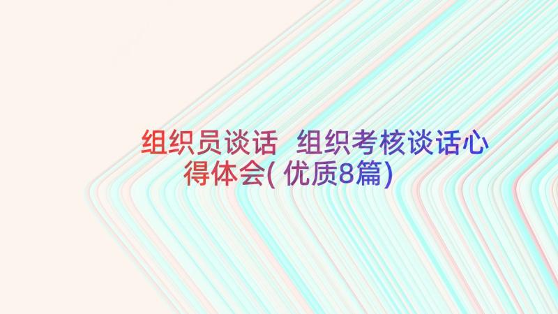 组织员谈话 组织考核谈话心得体会(优质8篇)