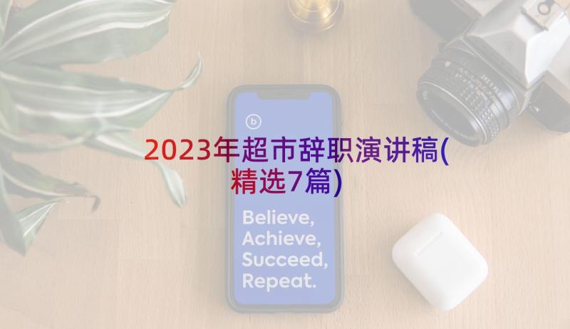 2023年超市辞职演讲稿(精选7篇)