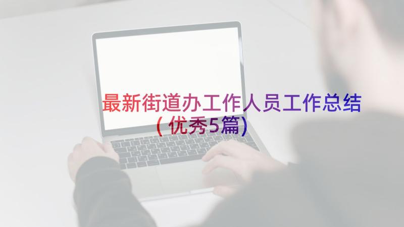 最新街道办工作人员工作总结(优秀5篇)