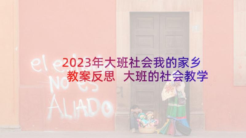 2023年大班社会我的家乡教案反思 大班的社会教学反思(优质6篇)