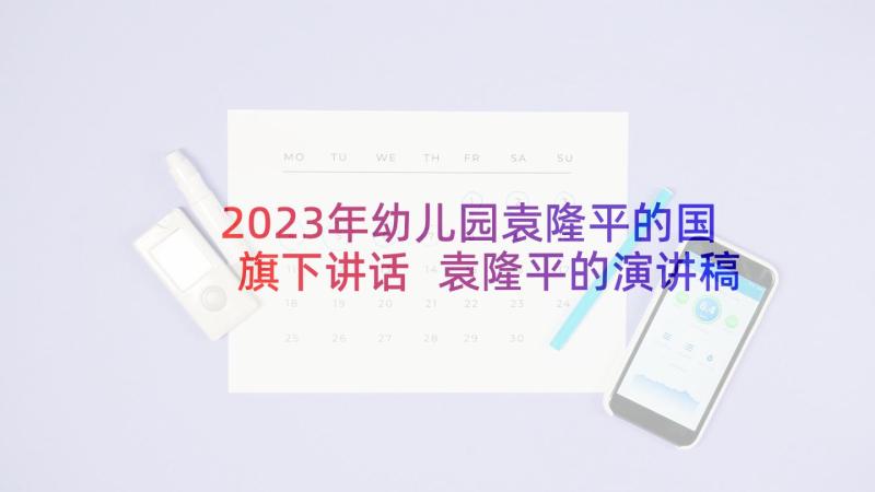 2023年幼儿园袁隆平的国旗下讲话 袁隆平的演讲稿(模板5篇)