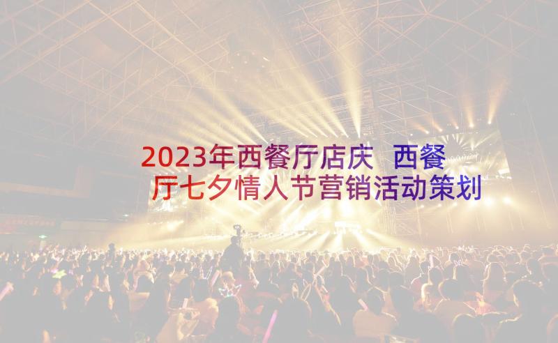 2023年西餐厅店庆 西餐厅七夕情人节营销活动策划方案参考(模板5篇)