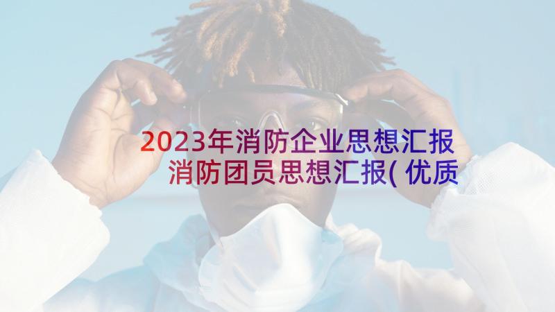 2023年消防企业思想汇报 消防团员思想汇报(优质9篇)