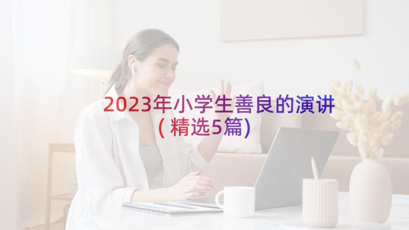 2023年小学生善良的演讲(精选5篇)