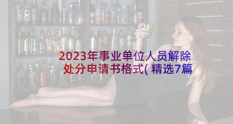 2023年事业单位人员解除处分申请书格式(精选7篇)