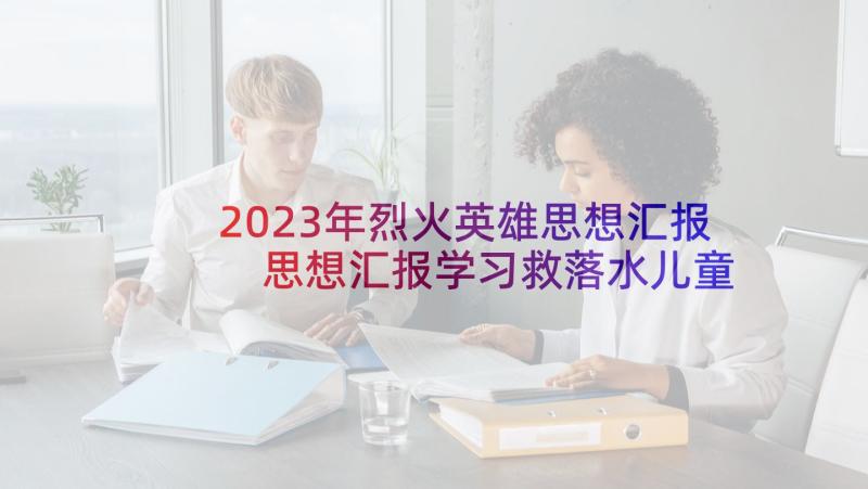 2023年烈火英雄思想汇报 思想汇报学习救落水儿童英雄事迹(精选5篇)