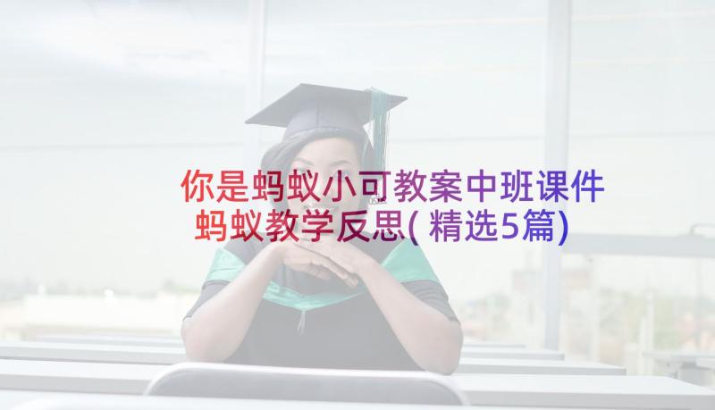 你是蚂蚁小可教案中班课件 蚂蚁教学反思(精选5篇)