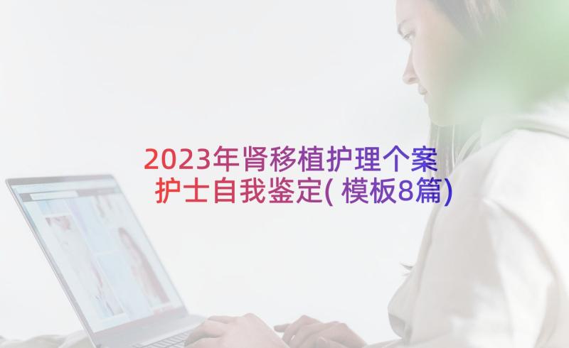 2023年肾移植护理个案 护士自我鉴定(模板8篇)