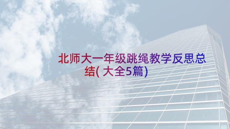 北师大一年级跳绳教学反思总结(大全5篇)