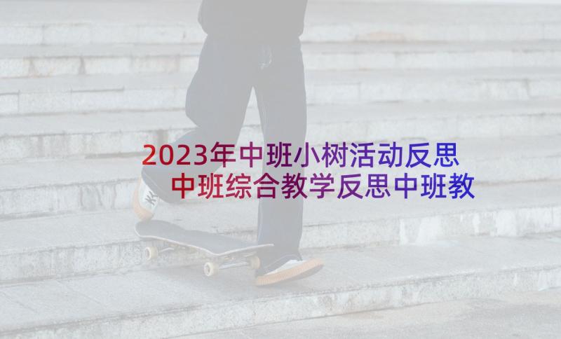 2023年中班小树活动反思 中班综合教学反思中班教学反思(大全5篇)