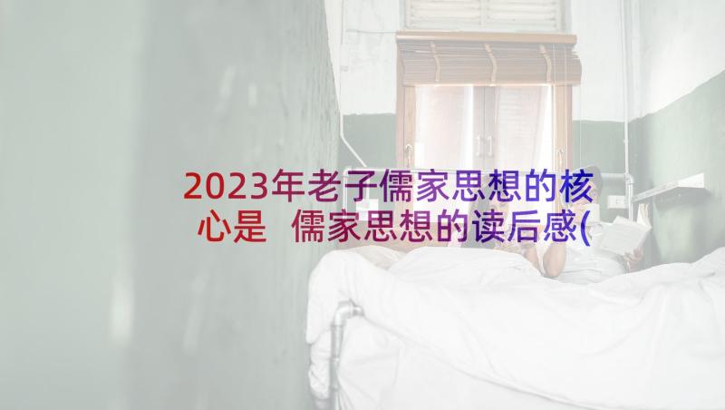 2023年老子儒家思想的核心是 儒家思想的读后感(模板10篇)