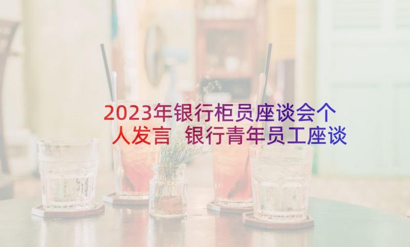 2023年银行柜员座谈会个人发言 银行青年员工座谈会发言稿(通用5篇)