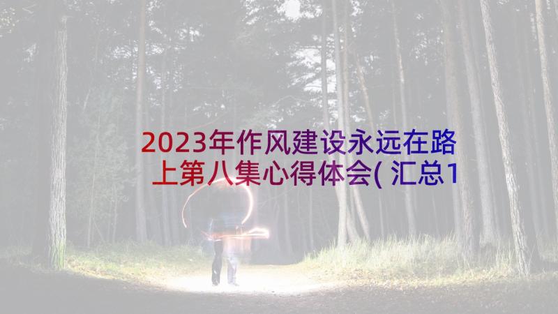 2023年作风建设永远在路上第八集心得体会(汇总10篇)