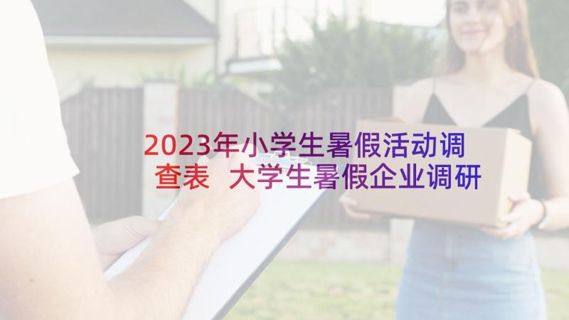 2023年小学生暑假活动调查表 大学生暑假企业调研报告(优秀9篇)