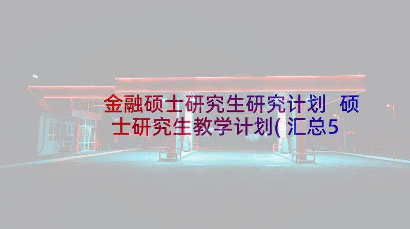 金融硕士研究生研究计划 硕士研究生教学计划(汇总5篇)