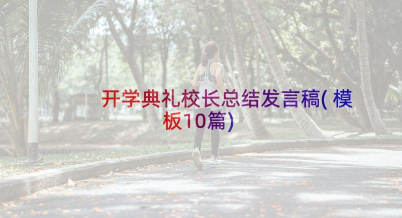 开学典礼校长总结发言稿(模板10篇)