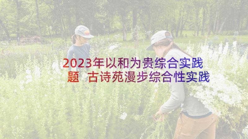 2023年以和为贵综合实践题 古诗苑漫步综合性实践活动教案(大全5篇)