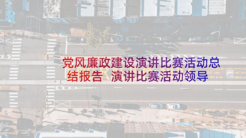 党风廉政建设演讲比赛活动总结报告 演讲比赛活动领导讲话稿(大全6篇)